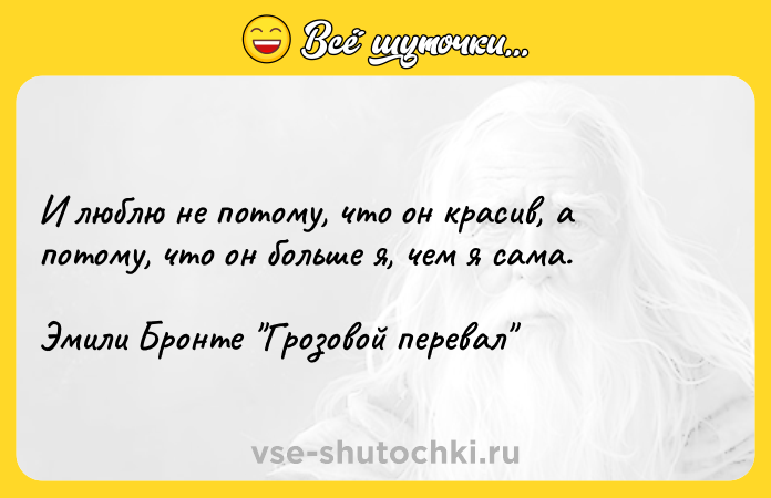 Цитата: И люблю не потому, что он красив, а потому, что он больше я, чем я сама.Эмили Бронте Грозовой перевал