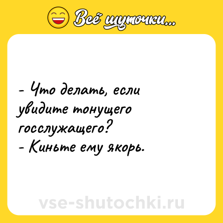 Шутка: - Что делать, если увидите тонущего госслужащего?<br>- Киньте ему якорь.