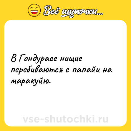Шутка: В Гондурасе нищие перебиваются с папайи на маракуйю.