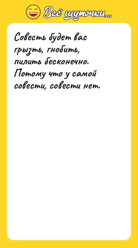 Совесть будет вас грызть, гнобить, пилить бесконечно. Потому что у