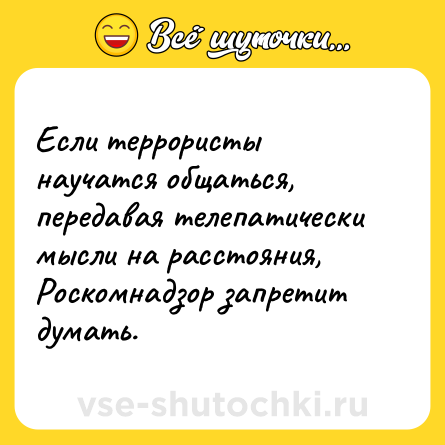 Шутка: Если террористы научатся общаться, передавая телепатически мысли на расстояния, Роскомнадзор запретит думать.