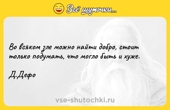 Цитата: Во всяком зле можно найти добро, стоит только подумать, что могло быть и хуже.Д.Дефо