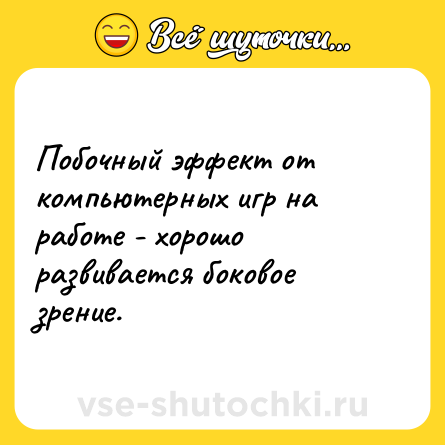 Шутка: Побочный эффект от компьютерных игр на работе - хорошо развивается боковое зрение.