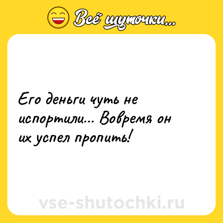 Шутка: Его деньги чуть не испортили… Вовремя он их успел пропить!