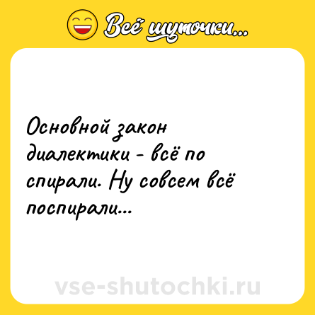 Шутка: Основной закон диалектики - всё по спирали. Ну совсем всё поспирали...