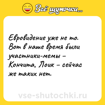 Шутка: Евровидение уже не то. Вот в наше время были участники-мемы – Кончита, Лоик – сейчас же таких нет.