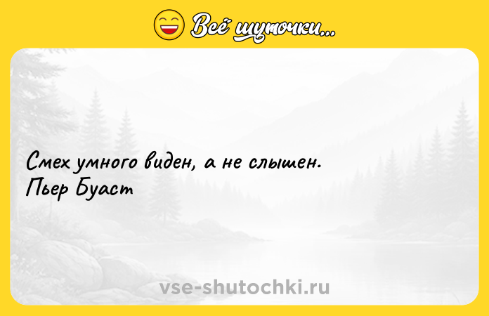 Цитата: Смех умного виден, а не слышен. Пьер Буаст