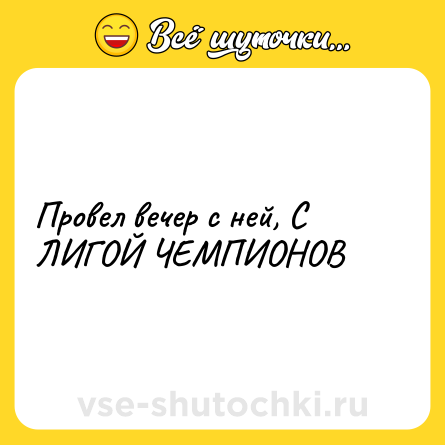 Шутка: Провел вечер с ней, С ЛИГОЙ ЧЕМПИОНОВ