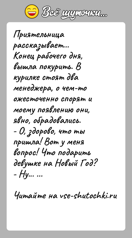 История: Приятельница рассказывает...Конец рабочего дня, вышла покурить. В курилке стоят два менеджера, о чем-то ожесточенно спорят и моему появлению они, явно,