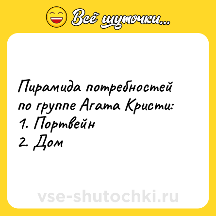 Шутка: Пирамида потребностей по группе Агата Кристи: <br>1. Портвейн <br>2. Дом