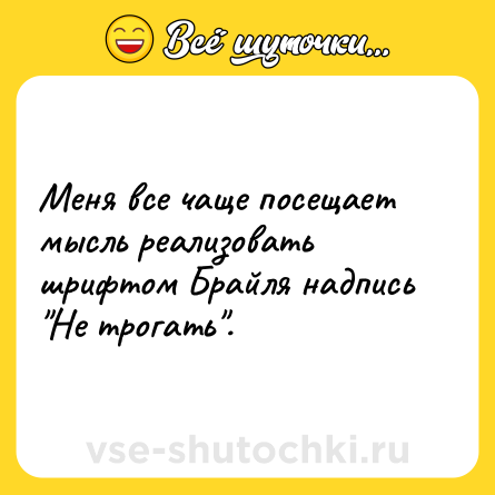 Шутка: Меня все чаще посещает мысль реализовать шрифтом Брайля надпись 