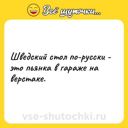 Шутка: Шведский стол по-русски - это пьянка в гараже на верстаке.
