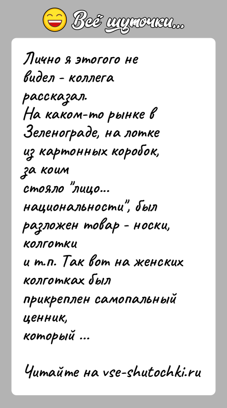 История: Лично я этогого не видел - коллега рассказал.На каком-то рынке в Зеленограде, на лотке из картонных коробок, за коимстояло лицо...