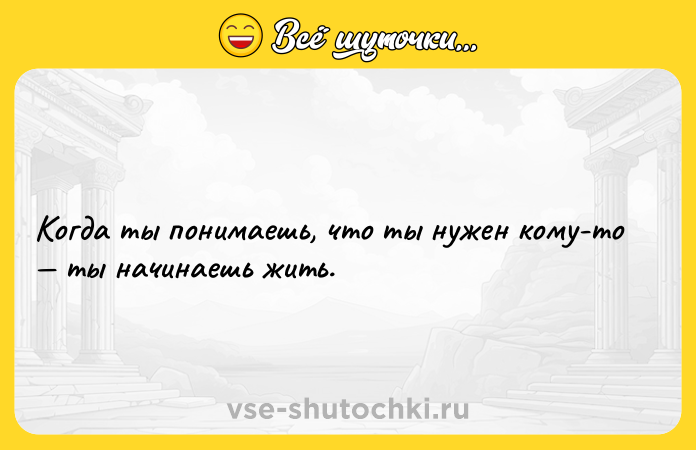 Цитата: Когда ты понимаешь, что ты нужен кому-то ты начинаешь жить.