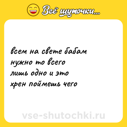 Шутка: всем на свете бабам <br>нужно то всего <br>лишь одно и это <br>хрен поймешь чего