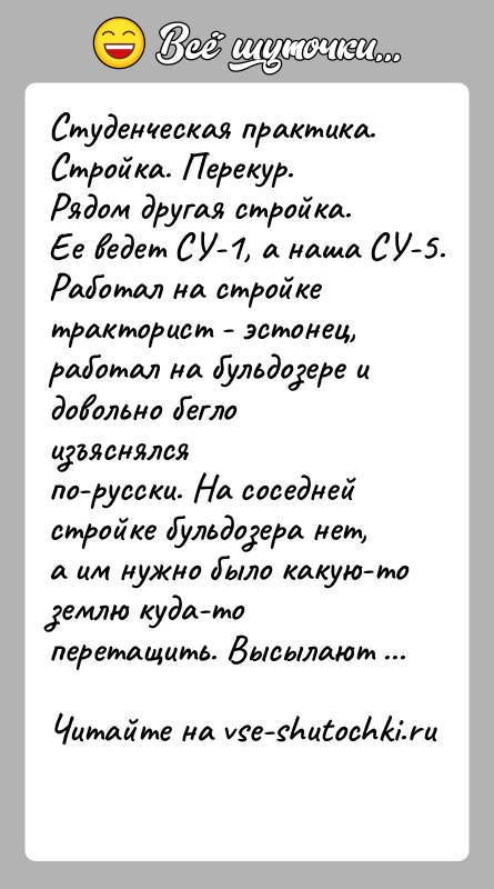 История: Студенческая практика. Стройка. Перекур.Рядом другая стройка. Ее ведет СУ-1, а наша СУ-5. Работал на стройкетракторист - эстонец, работал на бульдозере