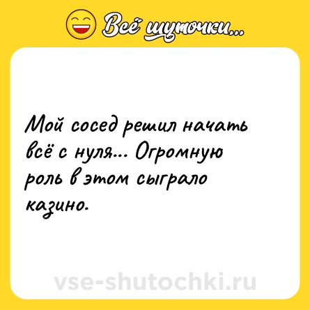Шутка: Мой сосед решил начать всё с нуля... Огромную роль в этом сыграло казино.