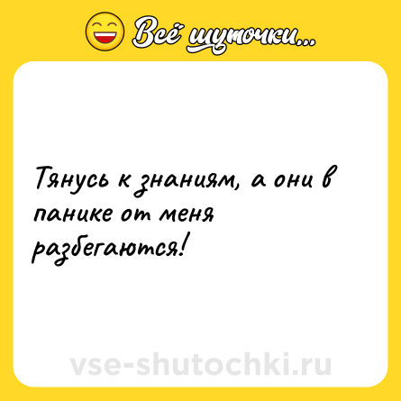 Шутка: Тянусь к знаниям, а они в панике от меня разбегаются!