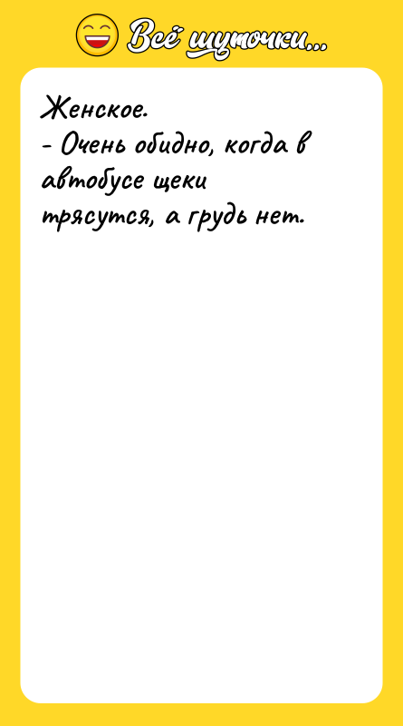 Женское.  - Очень обидно, когда в автобусе щеки трясутся,