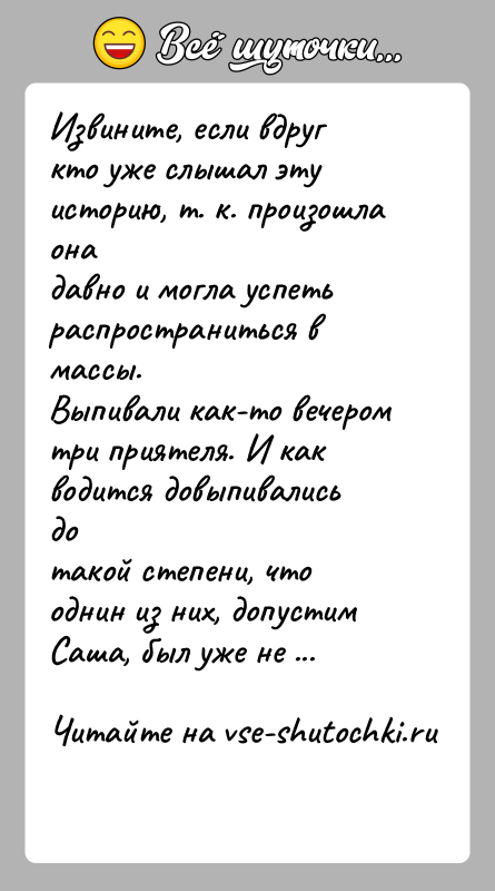 История: Извините, если вдруг кто уже слышал эту историю, т. к. произошла онадавно и могла успеть распространиться в массы.Выпивали как-то вечером