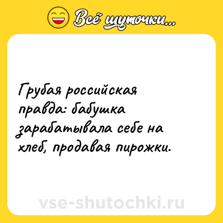 Шутка: Грубая российская правда: бабушка зарабатывала себе на хлеб, продавая пирожки.