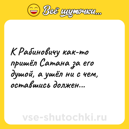 Шутка: К Рабиновичу как-то пришёл Сатана за его душой, а ушёл ни с чем, оставшись должен...