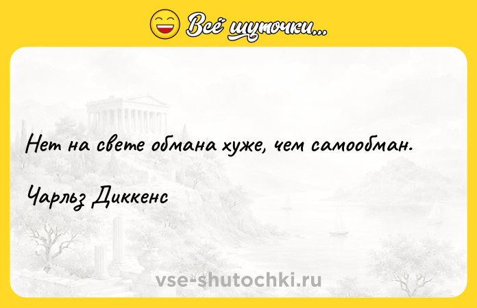 Цитата: Нет на свете обмана хуже, чем самообман.Чарльз Диккенс