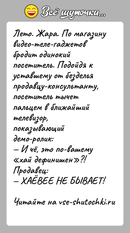 История: Лето. Жара. По магазину видео-теле-гаджетов бродит одинокий посетитель. Подойдя к уставшему от безделья продавцу-консультанту, посетитель тычет пальцем в ближайший телевизор,