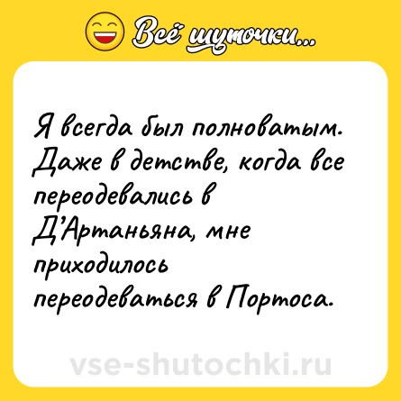 Шутка: Я всегда был полноватым. Даже в детстве, когда все переодевались в Д’Артаньяна, мне приходилось переодеваться в Портоса.