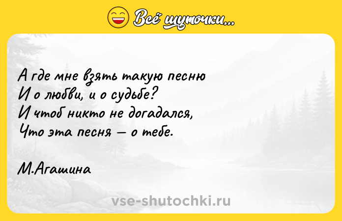 Цитата: А где мне взять такую песнюИ о любви, и о судьбе?И чтоб никто не догадался,Что эта песня о тебе.М.Агашина