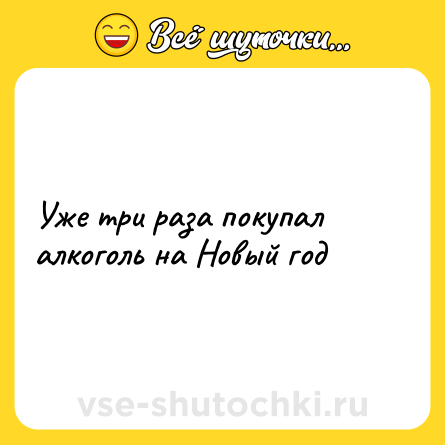 Шутка: Уже три раза покупал алкоголь на Новый год
