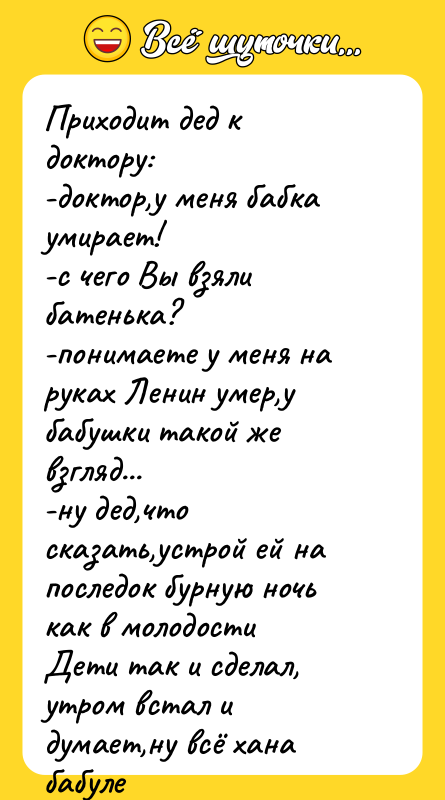 Приходит дед к доктору: -доктор,у меня бабка умирает! -с чего