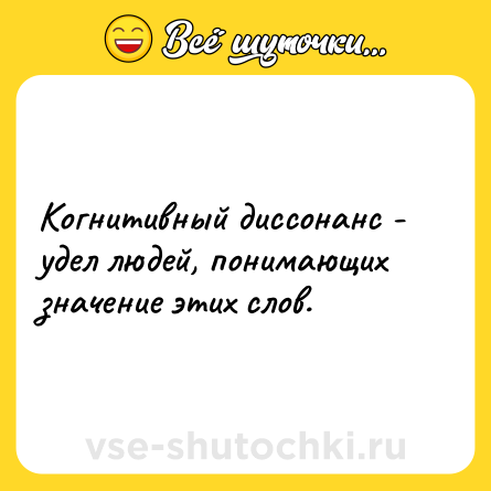 Шутка: Когнитивный диссонанс - удел людей, понимающих значение этих слов.