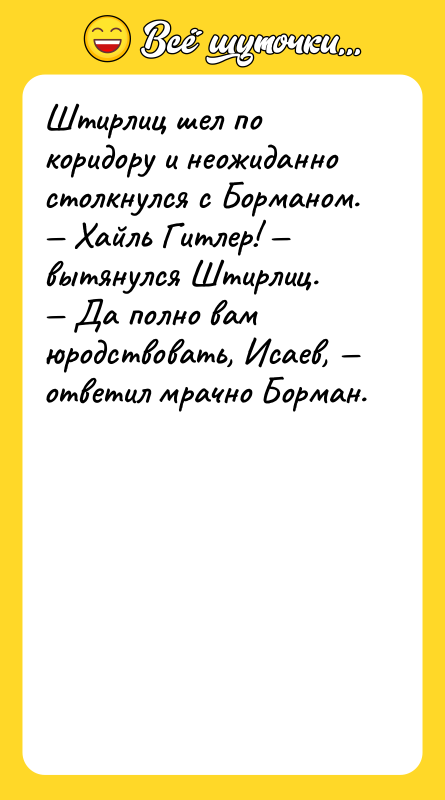 Штирлиц шел по коридору и неожиданно столкнулся с Борманом. —