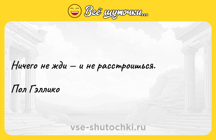 Цитата: Ничего не жди и не расстроишься.Пол Гэллико