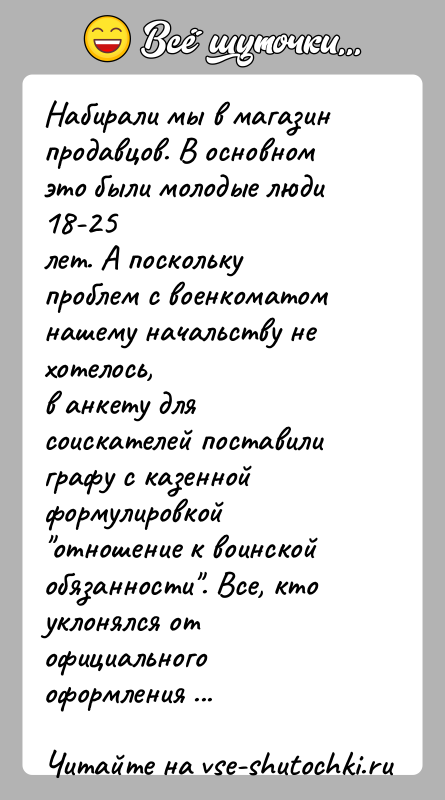 История: Набирали мы в магазин продавцов. В основном это были молодые люди 18-25лет. А поскольку проблем с военкоматом нашему начальству не