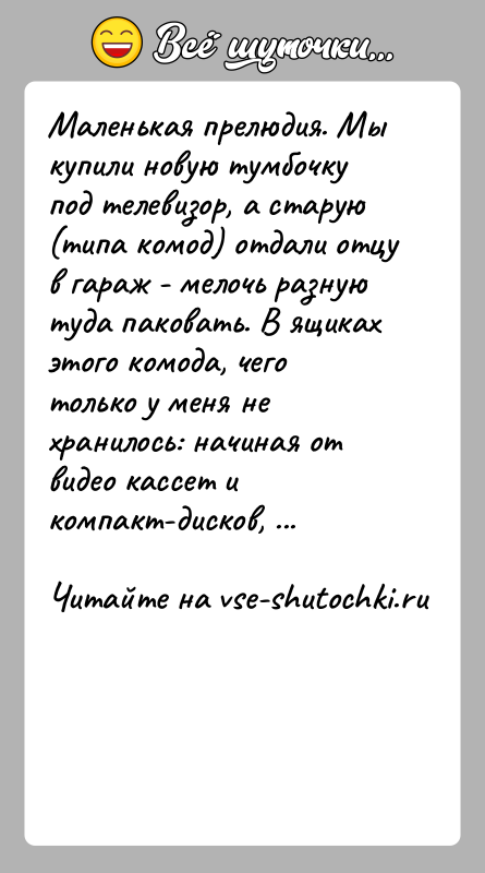 История: Маленькая прелюдия. Мы купили новую тумбочку под телевизор, а старую (типа комод) отдали отцу в гараж - мелочь разную туда