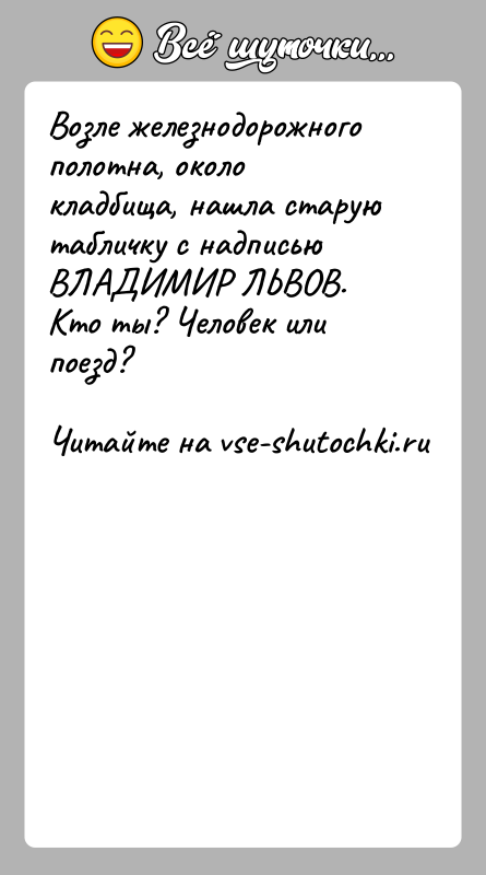 История: Возле железнодорожного полотна, около кладбища, нашла старую табличку с надписью ВЛАДИМИР ЛЬВОВ. Кто ты? Человек или поезд?