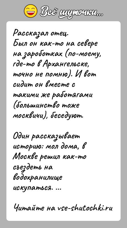История: Рассказал отец.Был он как-то на севере на зароботках (по-моему, где-то в Архангельске,точно не помню). И вот сидит он вместе с