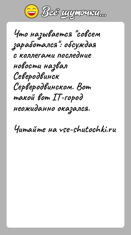 История: Что называется совсем заработался : обсуждая с коллегами последние новости назвал Северодвинск Серверодвинском. Вот такой вот IT-город неожиданно оказался.