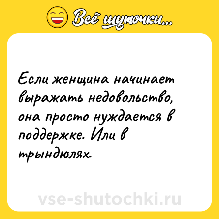 Шутка: Если женщина начинает выражать недовольство, она просто нуждается в поддержке. Или в трындюлях.