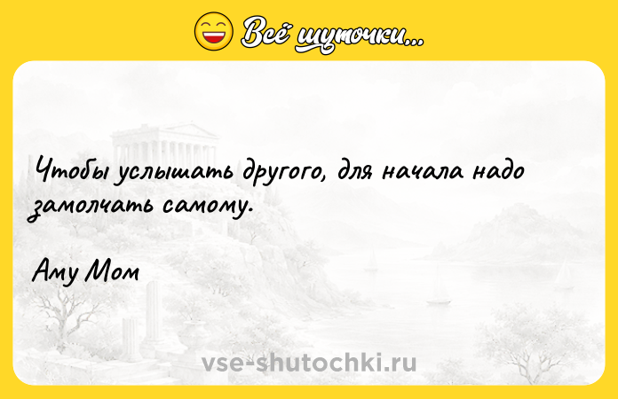 Цитата: Чтобы услышать другого, для начала надо замолчать самому.Аму Мом