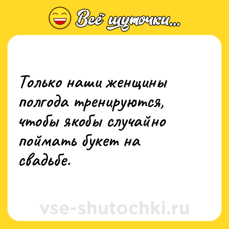 Шутка: Только наши женщины полгода тренируются, чтобы якобы случайно поймать букет на свадьбе.