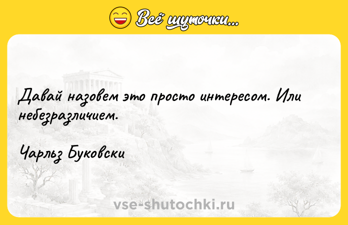 Цитата: Давай назовем это просто интересом. Или небезразличием. Чарльз Буковски