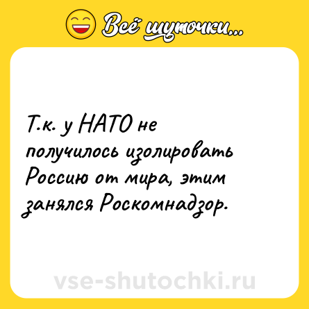 Шутка: Т.к. у НАТО не получилось изолировать Россию от мира, этим занялся Роскомнадзор.