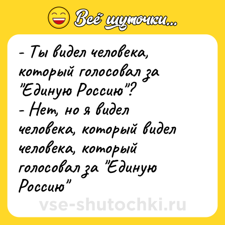 Шутка: - Ты видел человека, который голосовал за 