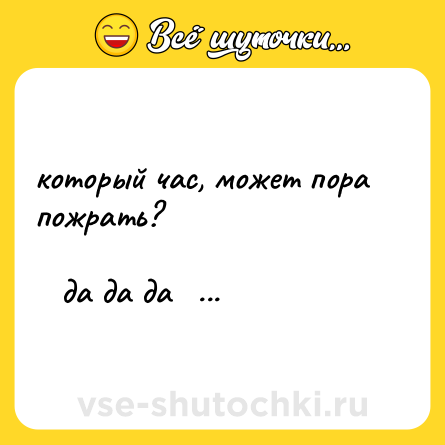 Шутка: который час, может пора пожрать?             <br><br>   да да да      <br> да          да    <br>да    \_     да      <br> да          да<br>   да да да