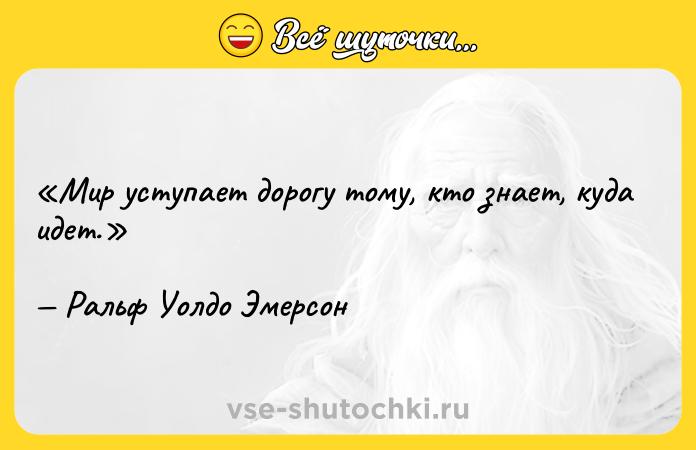 Цитата: Мир уступает дорогу тому, кто знает, куда идет.Ральф Уолдо Эмерсон