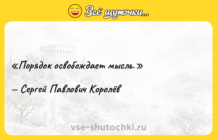 Цитата: Порядок освобождает мысль.Сергей Павлович Королёв