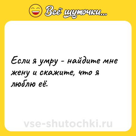 Шутка: Если я умру - найдите мне жену и скажите, что я люблю её.